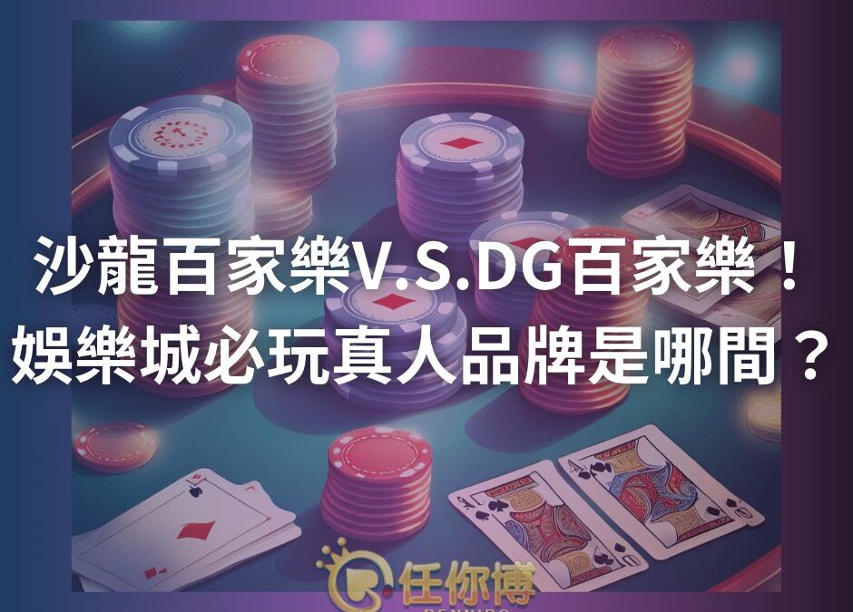 沙龍百家樂V.S.DG百家樂！娛樂城必玩真人品牌是哪間？