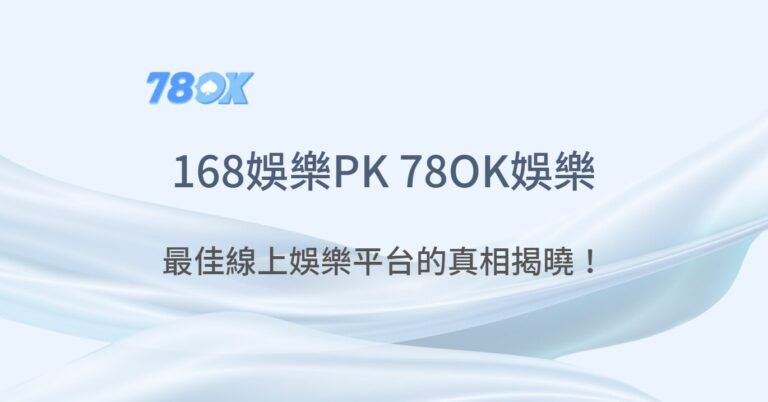 168娛樂城PK 78OK娛樂城：最佳線上娛樂平台的真相揭曉！｜注冊現金大方送