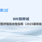 WK娛樂城完整評價與攻略指南（2025最新版）